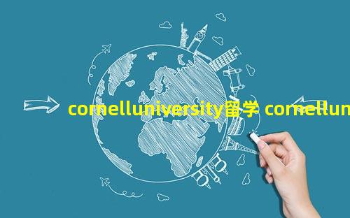 cornelluniversity留学 cornelluniversity康奈尔大学